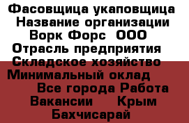 Фасовщица-укаповщица › Название организации ­ Ворк Форс, ООО › Отрасль предприятия ­ Складское хозяйство › Минимальный оклад ­ 25 000 - Все города Работа » Вакансии   . Крым,Бахчисарай